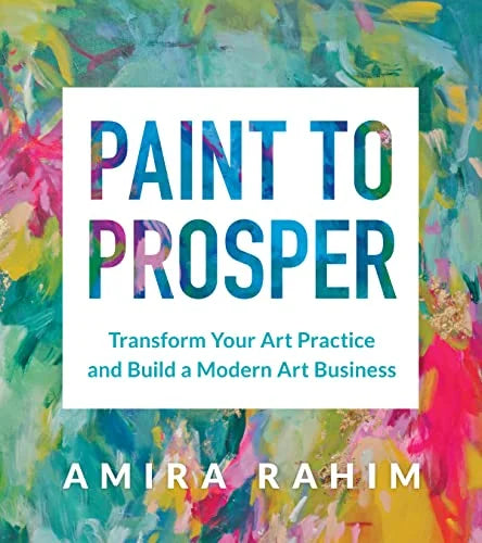 Paint to Prosper: Transform Your Art Practice and Build a Modern Art Business book