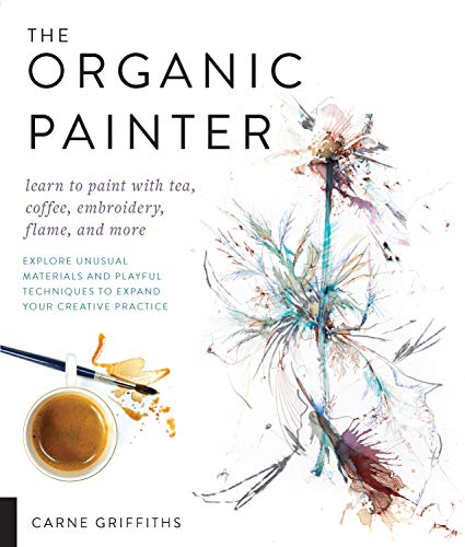 The Organic Painter: Learn to paint with tea, coffee, embroidery, flame, and more | Carne Griffiths